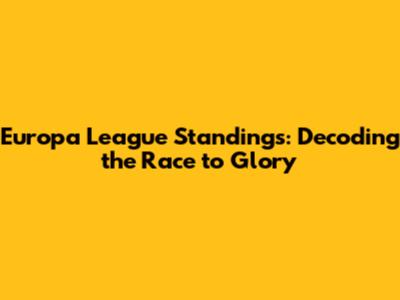 Europa League Standings: Decoding the Race to Glory