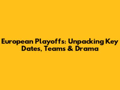 European Playoffs: Unpacking Key Dates, Teams & Drama
