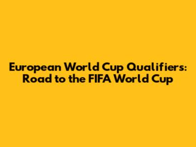 European World Cup Qualifiers: Road to the FIFA World Cup