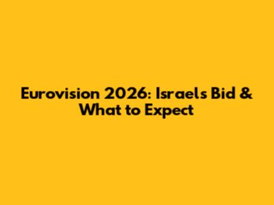 Eurovision 2026: Israel's Bid & What to Expect