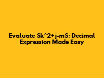 Evaluate $k^2+j-m$: Decimal Expression Made Easy