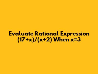 Evaluate Rational Expression (17+x)/(x+2) When x=3