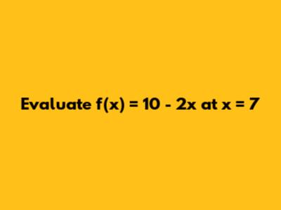 Evaluate f(x) = 10 - 2x at x = 7