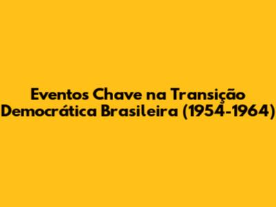 Eventos Chave na Transição Democrática Brasileira (1954-1964)