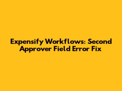 Expensify Workflows: Second Approver Field Error Fix
