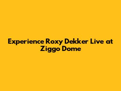 Experience Roxy Dekker Live at Ziggo Dome