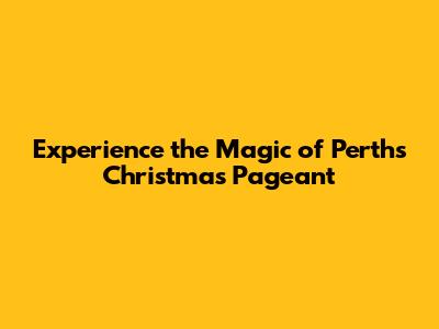 Experience the Magic of Perth's Christmas Pageant