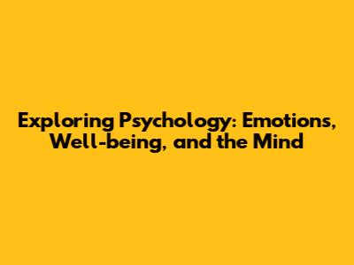 Exploring Psychology: Emotions, Well-being, and the Mind