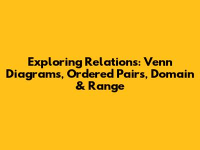 Exploring Relations: Venn Diagrams, Ordered Pairs, Domain & Range