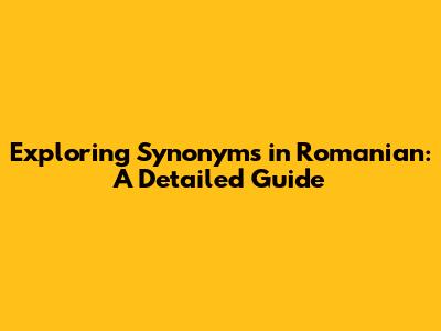 Exploring Synonyms in Romanian: A Detailed Guide