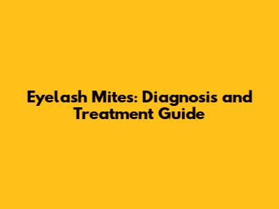 Eyelash Mites: Diagnosis and Treatment Guide