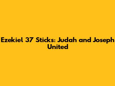 Ezekiel 37 Sticks: Judah and Joseph United