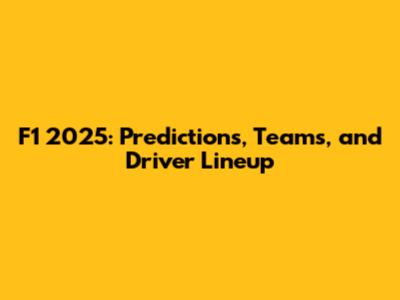 F1 2025: Predictions, Teams, and Driver Lineup
