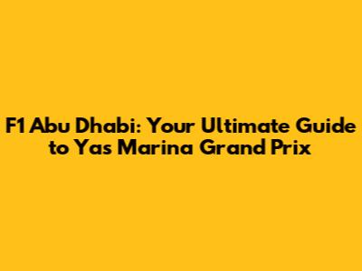 F1 Abu Dhabi: Your Ultimate Guide to Yas Marina Grand Prix