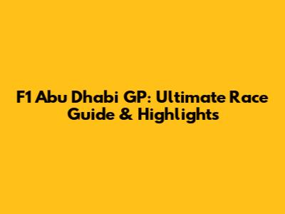 F1 Abu Dhabi GP: Ultimate Race Guide & Highlights