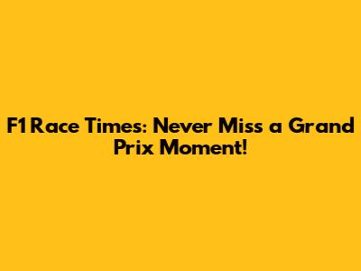 F1 Race Times: Never Miss a Grand Prix Moment!