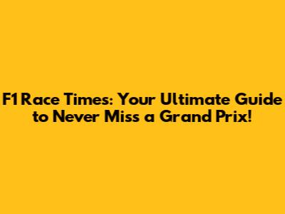 F1 Race Times: Your Ultimate Guide to Never Miss a Grand Prix!