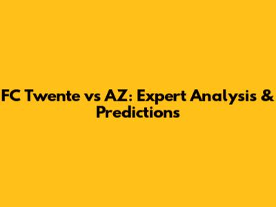 FC Twente vs AZ: Expert Analysis & Predictions