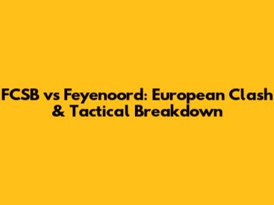 FCSB vs Feyenoord: European Clash & Tactical Breakdown
