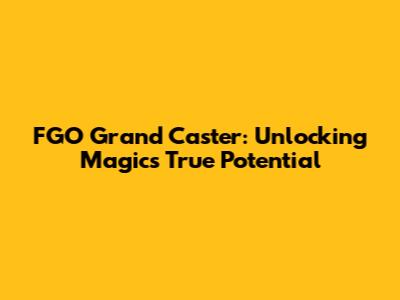 FGO Grand Caster: Unlocking Magic's True Potential