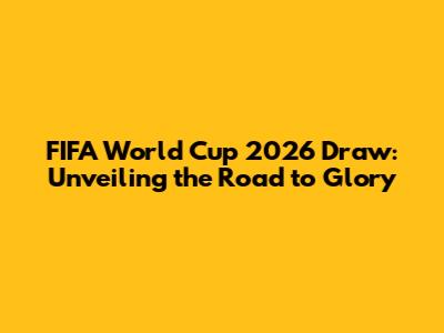 FIFA World Cup 2026 Draw: Unveiling the Road to Glory