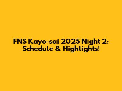 FNS Kayo-sai 2025 Night 2: Schedule & Highlights!
