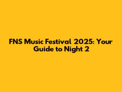 FNS Music Festival 2025: Your Guide to Night 2