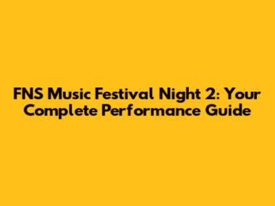 FNS Music Festival Night 2: Your Complete Performance Guide
