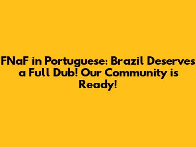FNaF in Portuguese: Brazil Deserves a Full Dub! Our Community is Ready!