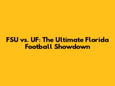 FSU vs. UF: The Ultimate Florida Football Showdown
