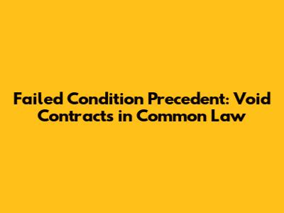 Failed Condition Precedent: Void Contracts in Common Law