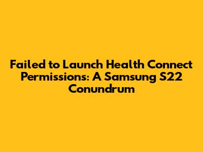 Failed to Launch Health Connect Permissions: A Samsung S22 Conundrum