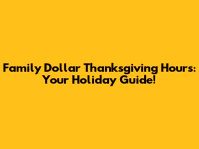 Family Dollar Thanksgiving Hours: Your Holiday Guide!