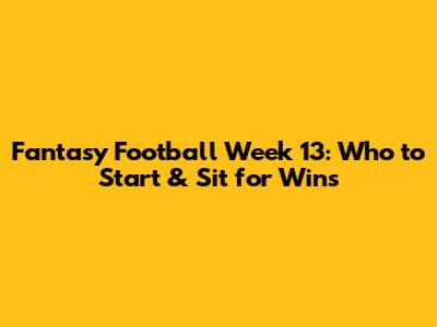 Fantasy Football Week 13: Who to Start & Sit for Wins