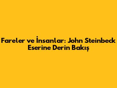 Fareler ve İnsanlar: John Steinbeck Eserine Derin Bakış
