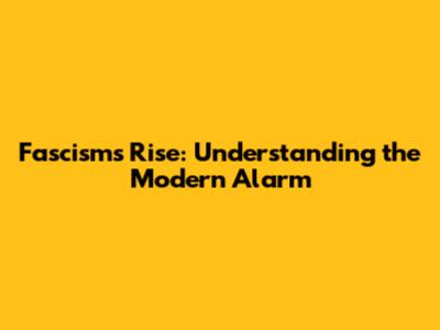 Fascism's Rise: Understanding the Modern Alarm