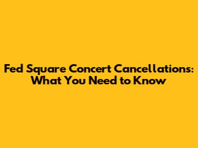 Fed Square Concert Cancellations: What You Need to Know