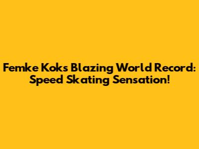 Femke Kok's Blazing World Record: Speed Skating Sensation!