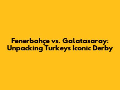 Fenerbahçe vs. Galatasaray: Unpacking Turkey's Iconic Derby