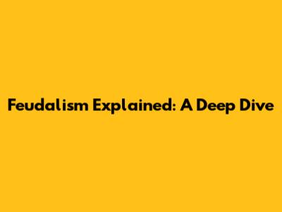 Feudalism Explained: A Deep Dive