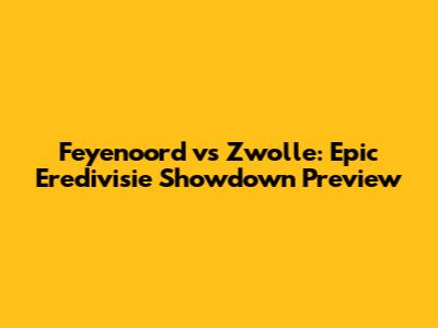 Feyenoord vs Zwolle: Epic Eredivisie Showdown Preview
