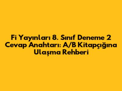 Fi Yayınları 8. Sınıf Deneme 2 Cevap Anahtarı: A/B Kitapçığına Ulaşma Rehberi