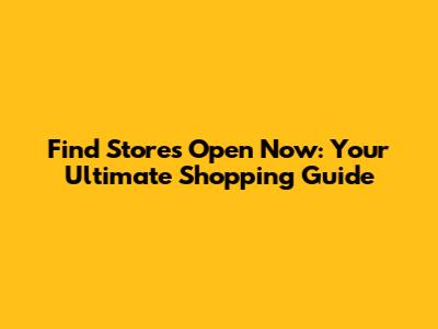 Find Stores Open Now: Your Ultimate Shopping Guide