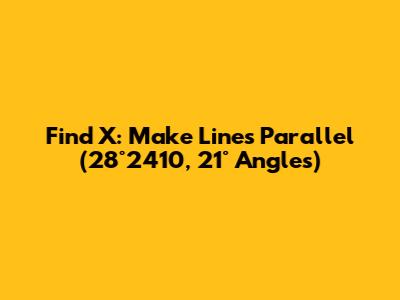 Find X: Make Lines Parallel (28°24'10", 21° Angles)