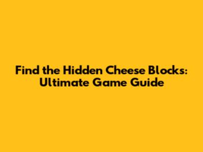 Find the Hidden Cheese Blocks: Ultimate Game Guide