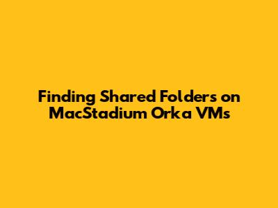 Finding Shared Folders on MacStadium Orka VMs