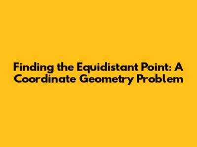 Finding the Equidistant Point: A Coordinate Geometry Problem