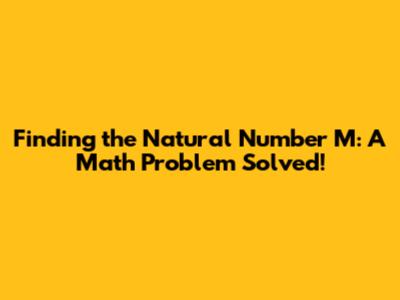 Finding the Natural Number 'M': A Math Problem Solved!