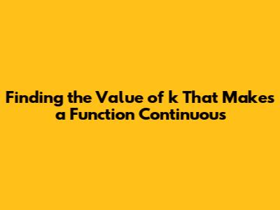 Finding the Value of k That Makes a Function Continuous