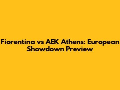 Fiorentina vs AEK Athens: European Showdown Preview